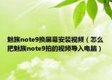 魅族note9换屏幕安装视频（怎么把魅族note9拍的视频导入电脑）