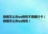 微信怎么充qq钱包不用银行卡（微信怎么充qq钱包）
