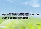 oppo怎么关闭病毒警告（oppo怎么关闭病毒警告弹窗）