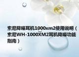 索尼降噪耳机1000xm2使用说明（索尼WH-1000XM2耳机降噪功能指南）