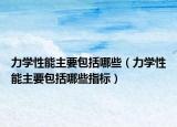 力学性能主要包括哪些（力学性能主要包括哪些指标）
