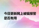 今日更新网上被骗报警是否有用