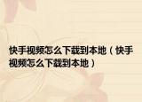 快手视频怎么下载到本地（快手视频怎么下载到本地）