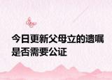 今日更新父母立的遗嘱是否需要公证