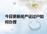 今日更新房产证过户如何办理