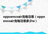 oppoencoair充电功率（oppoencoair充电功率多少w）