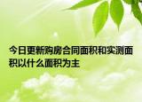 今日更新购房合同面积和实测面积以什么面积为主
