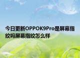 今日更新OPPOK9Pro是屏幕指纹吗屏幕指纹怎么样