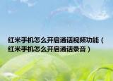 红米手机怎么开启通话视频功能（红米手机怎么开启通话录音）