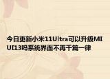 今日更新小米11Ultra可以升级MIUI13吗系统界面不再千篇一律