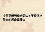 今日更新劳动合同法关于经济补偿金的规定是什么