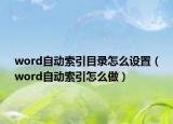 word自动索引目录怎么设置（word自动索引怎么做）