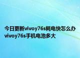 今日更新vivoy76s耗电快怎么办vivoy76s手机电池多大