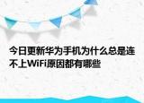 今日更新华为手机为什么总是连不上WiFi原因都有哪些