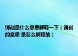 铸刻是什么意思解释一下（铸刻的意思 是怎么解释的）