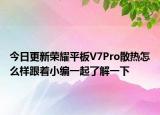 今日更新荣耀平板V7Pro散热怎么样跟着小编一起了解一下