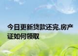 今日更新贷款还完,房产证如何领取