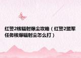 红警2核辐射爆尘攻略（红警2盟军任务核爆辐射尘怎么打）