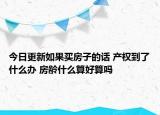 今日更新如果买房子的话 产权到了什么办 房龄什么算好算吗