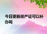 今日更新房产证可以补办吗