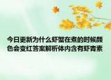 今日更新为什么虾蟹在煮的时候颜色会变红答案解析体内含有虾青素