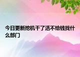 今日更新挖机干了活不给钱找什么部门
