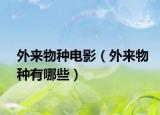 外来物种电影（外来物种有哪些）