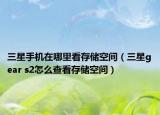 三星手机在哪里看存储空间（三星gear s2怎么查看存储空间）