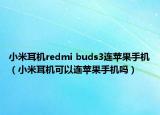 小米耳机redmi buds3连苹果手机（小米耳机可以连苹果手机吗）