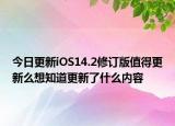 今日更新iOS14.2修订版值得更新么想知道更新了什么内容