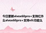 今日更新vivox60pro+支持红外么vivox60pro+支持nfc功能么