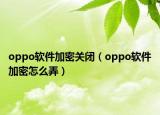 oppo软件加密关闭（oppo软件加密怎么弄）
