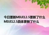 今日更新MIUI12.5更新了什么MIUI12.5具体更新了什么