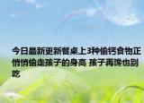 今日最新更新餐桌上3种偷钙食物正悄悄偷走孩子的身高 孩子再馋也别吃