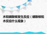 水和硝酸铵发生反应（硝酸铵和水反应什么现象）