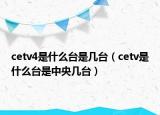 cetv4是什么台是几台（cetv是什么台是中央几台）