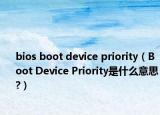 bios boot device priority（Boot Device Priority是什么意思?）