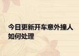 今日更新开车意外撞人如何处理