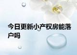 今日更新小产权房能落户吗