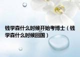 钱学森什么时候开始考博士（钱学森什么时候回国）