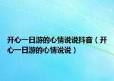 开心一日游的心情说说抖音（开心一日游的心情说说）
