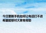 今日更新手机如何让电话打不进 希望能够对大家有帮助