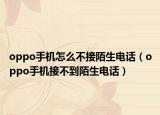 oppo手机怎么不接陌生电话（oppo手机接不到陌生电话）