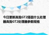 今日更新真我GT2搭载什么处理器真我GT2处理器参数规格