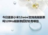 今日更新小米12mini支持高刷新率吗120Hz刷新率的好处有哪些