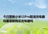 今日更新小米11Pro取消充电器吗要重新购买充电器吗