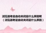 浏览器老是自动关闭是什么原因呢（浏览器老是自动关闭是什么原因）