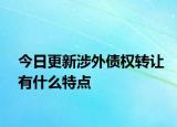 今日更新涉外债权转让有什么特点
