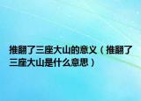 推翻了三座大山的意义（推翻了三座大山是什么意思）