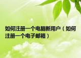 如何注册一个电脑新用户（如何注册一个电子邮箱）